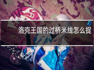 洛克王国的过桥米线怎么捉
