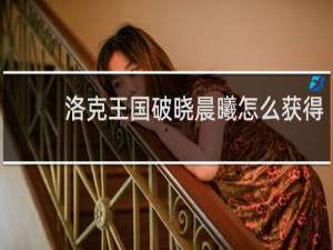 洛克王国破晓晨曦怎么获得