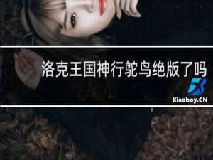 洛克王国神行鸵鸟绝版了吗