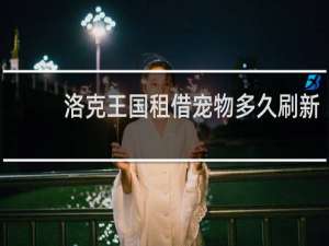 洛克王国租借宠物多久刷新