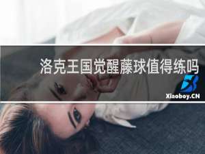 洛克王国觉醒藤球值得练吗