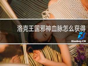 洛克王国邪神血脉怎么获得