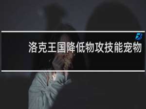 洛克王国降低物攻技能宠物