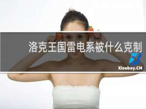 洛克王国雷电系被什么克制