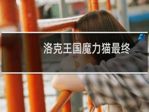 洛克王国魔力猫最终