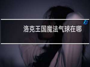 洛克王国魔法气球在哪