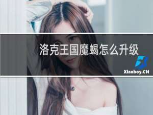 洛克王国魔蝎怎么升级
