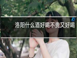 洛阳什么酒好喝不贵又好喝
