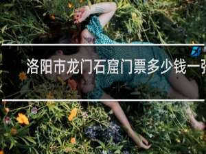 洛阳市龙门石窟门票多少钱一张