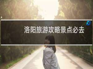 洛阳旅游攻略景点必去