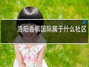 洛阳香槟国际属于什么社区