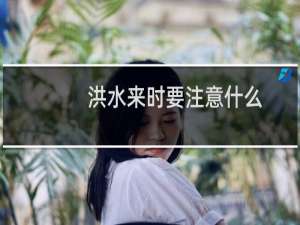 洪水来时要注意什么