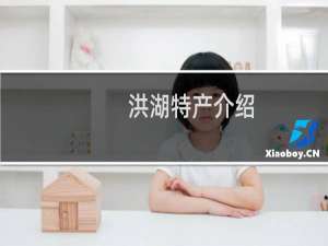 洪湖特产介绍（荆州洪湖特产大全）