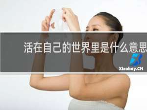 活在自己的世界里是什么意思