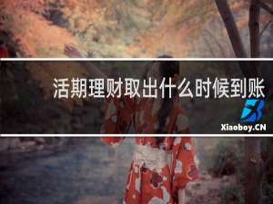 活期理财取出什么时候到账