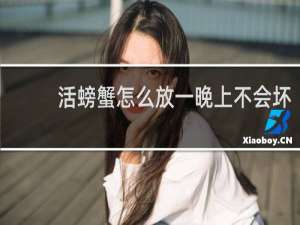 活螃蟹怎么放一晚上不会坏