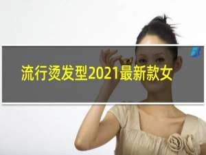 流行烫发型2021最新款女