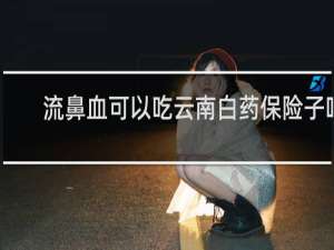 流鼻血可以吃云南白药保险子吗