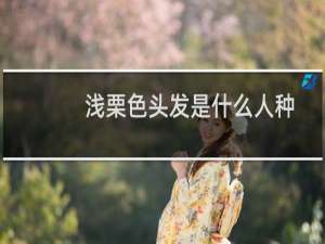 浅栗色头发是什么人种