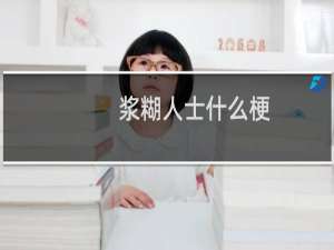 浆糊人士什么梗？什么梗
