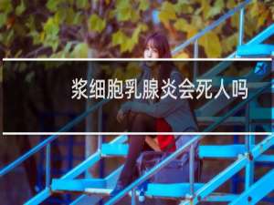 浆细胞乳腺炎会死人吗