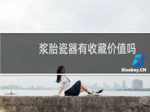 浆胎瓷器有收藏价值吗