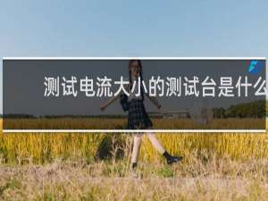 测试电流大小的测试台是什么