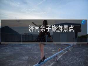 济南亲子旅游景点