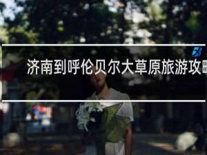 济南到呼伦贝尔大草原旅游攻略