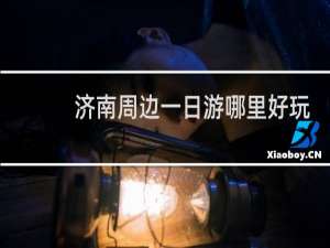 济南周边一日游哪里好玩