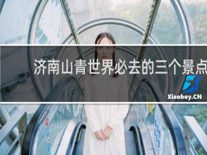 济南山青世界必去的三个景点