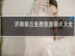 济南章丘免费旅游景点大全