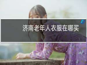 济南老年人衣服在哪买