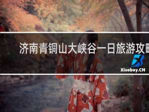 济南青铜山大峡谷一日旅游攻略