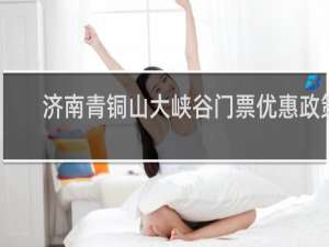 济南青铜山大峡谷门票优惠政策