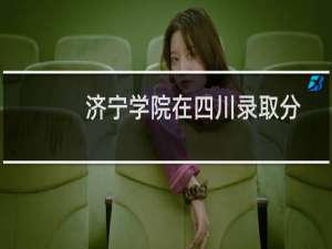 济宁学院在四川录取分数线(含2022-2024历年) 历年最低416分