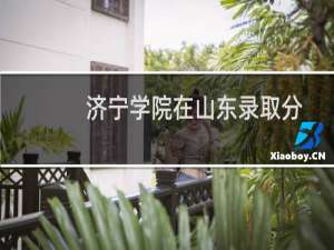 济宁学院在山东录取分数线(含2022-2024历年) 历年最低65.1分