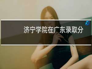 济宁学院在广东录取分数线(含2022-2024历年) 历年最低379分