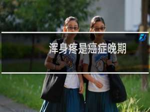浑身疼是癌症晚期