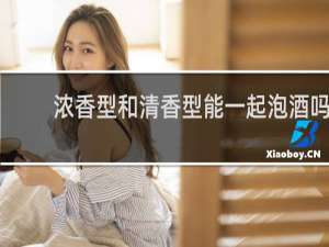 浓香型和清香型能一起泡酒吗