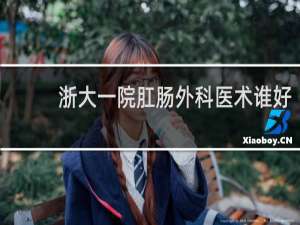 浙大一院肛肠外科医术谁好