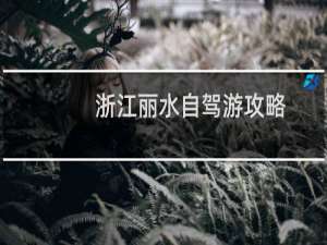 浙江丽水自驾游攻略