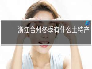 浙江台州冬季有什么土特产