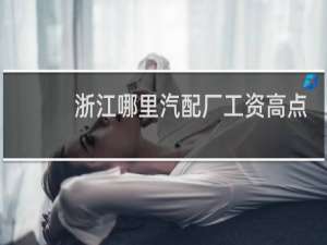 浙江哪里汽配厂工资高点