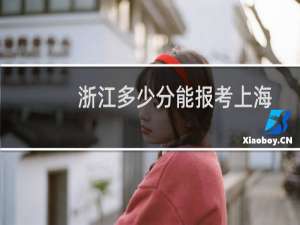 浙江多少分能报考上海科技大学 附2022-2024历年分数参考