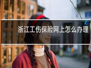 浙江工伤保险网上怎么办理