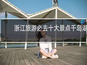 浙江旅游必去十大景点千岛湖