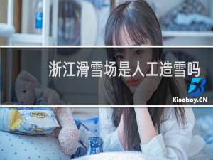 浙江滑雪场是人工造雪吗