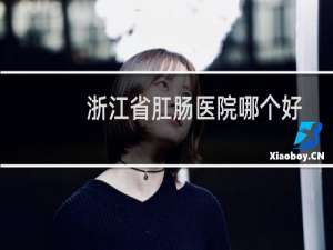 浙江省肛肠医院哪个好
