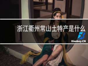 浙江衢州常山土特产是什么